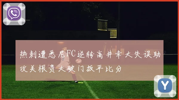 热刺遭悉尼FC逆转高井幸大失误助攻关根贵大破门扳平比分